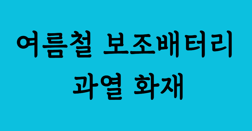 여름철 보조배터리 화재위험!